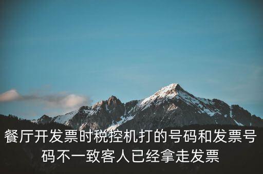 餐廳開發票時稅控機打的號碼和發票號碼不一致客人已經拿走發票