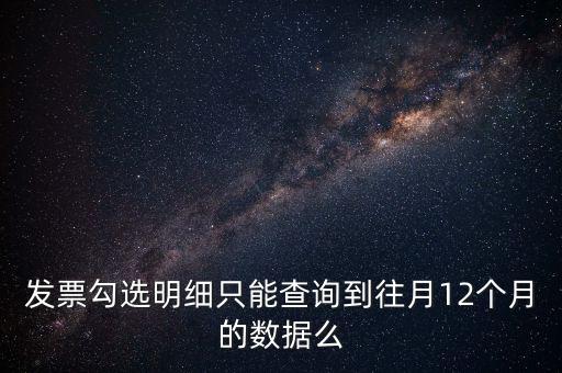 勾選平臺能查到什么時間的發票，發票勾選明細只能查詢到往月12個月的數據么