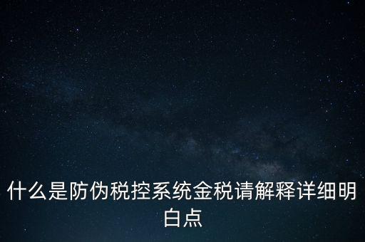 什么是防偽稅控系統金稅請解釋詳細明白點