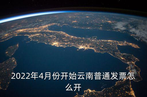 2022年4月份開始云南普通發票怎么開
