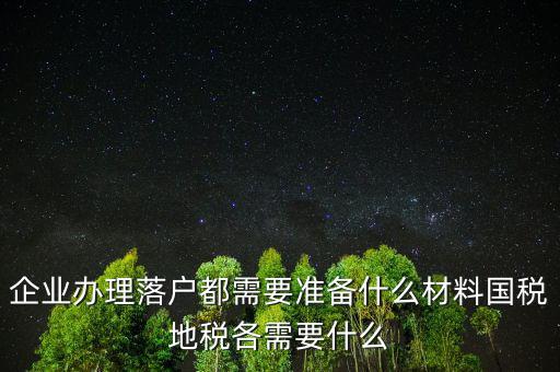 企業辦理落戶都需要準備什么材料國稅地稅各需要什么