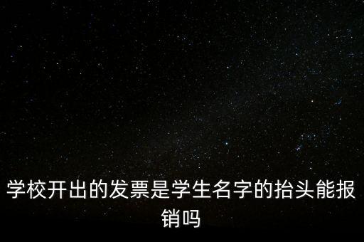 學校開出的發票是學生名字的抬頭能報銷嗎
