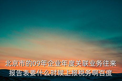 北京市的09年企業年度關聯業務往來報告表要什么時候上報稅務啊百度