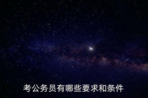 對新進公務員要求是什么，報考公務員的要求是什么呢