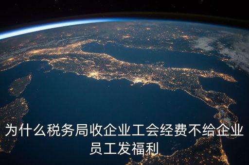 為什么稅務局收企業工會經費不給企業員工發福利