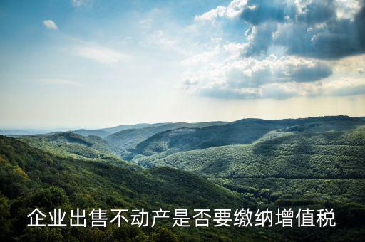 企業出售不動產是否要繳納增值稅