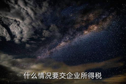 什么情況要交企業所得稅
