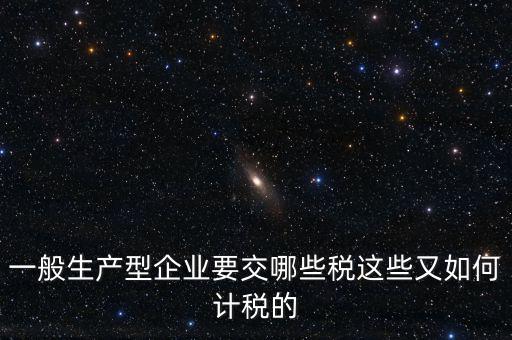 一般生產型企業要交哪些稅這些又如何計稅的