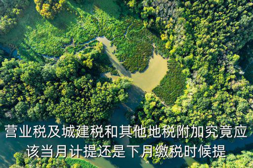 營業稅及城建稅和其他地稅附加究竟應該當月計提還是下月繳稅時候提
