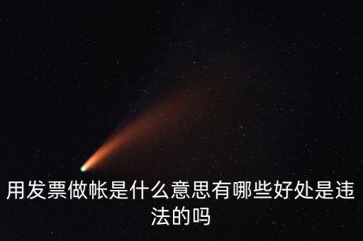 用發票做帳是什么意思有哪些好處是違法的嗎