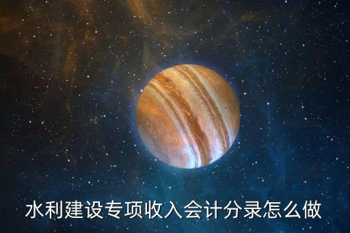 水利建設專項收入會計分錄怎么做