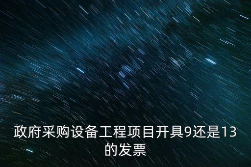 政府采購(gòu)設(shè)備工程項(xiàng)目開(kāi)具9還是13的發(fā)票