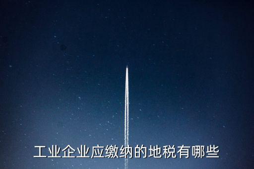 工業企業應繳納的地稅有哪些