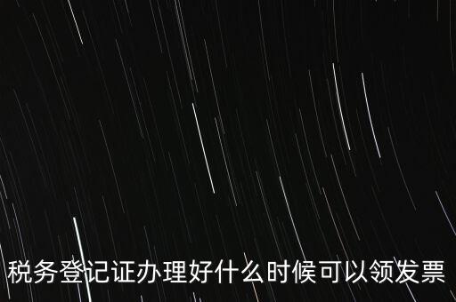 稅務登記證辦理好什么時候可以領發票