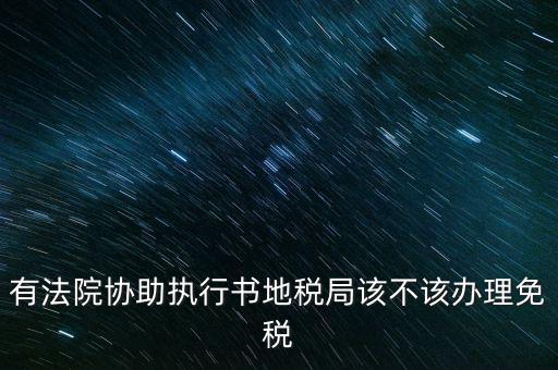 地稅文書是什么意思，有法院協助執行書地稅局該不該辦理免稅
