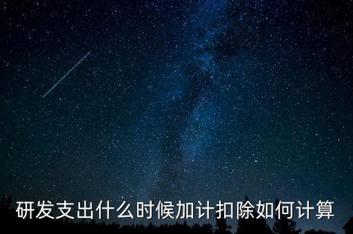 研發支出什么時候加計扣除如何計算