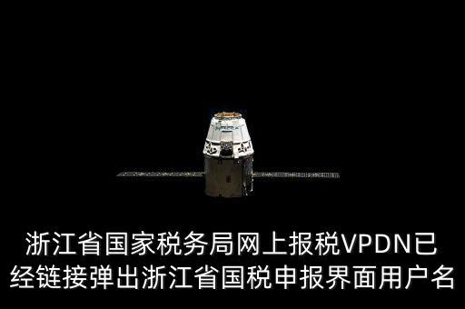 浙江省國家稅務局網上報稅VPDN已經鏈接彈出浙江省國稅申報界面用戶名