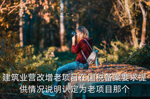 什么叫老項目備案，建筑業營改增老項目在國稅備案要求提供情況說明認定為老項目那個