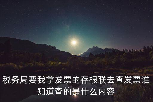 稅務局要我拿發票的存根聯去查發票誰知道查的是什么內容