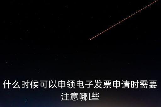 什么時候可以申領電子發票申請時需要注意哪l些