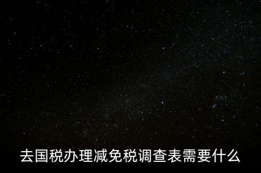 國稅調查表是干什么的，去國稅辦理減免稅調查表需要什么