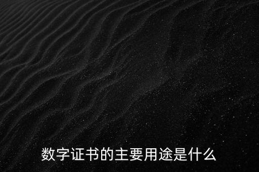 數字證書的主要用途是什么