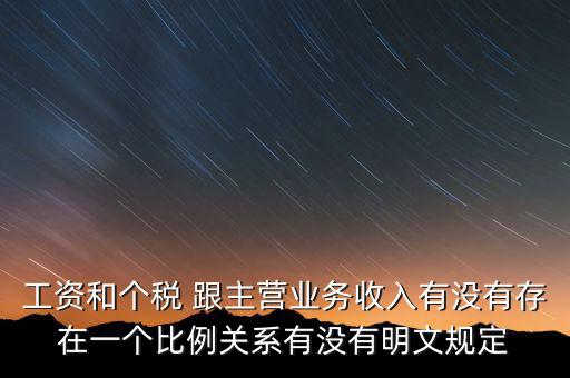 工資和個稅 跟主營業務收入有沒有存在一個比例關系有沒有明文規定