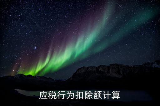 應稅行為扣除額是什么意思，應稅行為扣除額計算