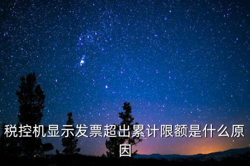 稅控機顯示發票超出累計限額是什么原因