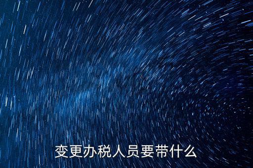 ?？谧兏k稅人員需要什么資料，公司變更辦稅員到國(guó)稅局辦理需要帶點(diǎn)什么資料