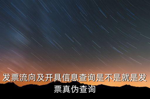 流向發票是什么，發票流向及開具信息查詢是不是就是發票真偽查詢