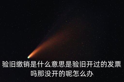 驗(yàn)舊繳銷(xiāo)是什么意思是驗(yàn)舊開(kāi)過(guò)的發(fā)票嗎那沒(méi)開(kāi)的呢怎么辦