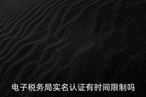 電子稅務局實名認證有時間限制嗎