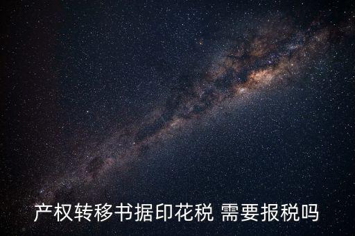 產權轉移書據(jù)包括什么，產權轉移書據(jù)印花稅 需要報稅嗎