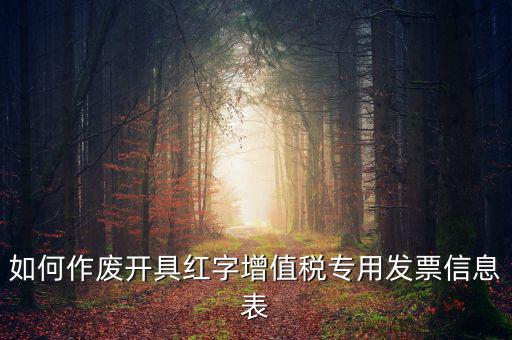 開(kāi)具紅字信息表撤銷需要什么，如何作廢開(kāi)具紅字增值稅專用發(fā)票信息表
