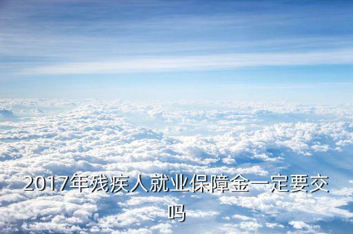 2017年殘疾人就業保障金一定要交嗎