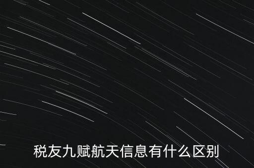 稅友九賦航天信息有什么區別