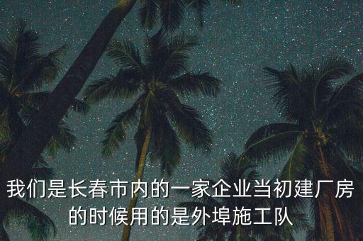 我們是長春市內的一家企業當初建廠房的時候用的是外埠施工隊