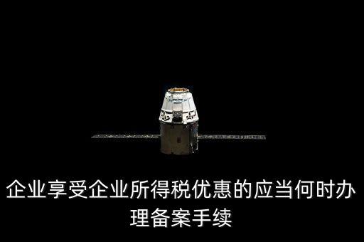 企業享受企業所得稅優惠的應當何時辦理備案手續