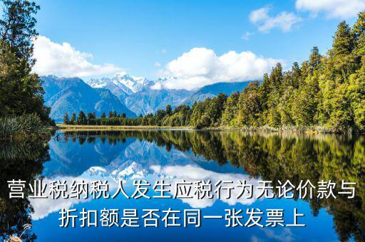 營業稅納稅人發生應稅行為無論價款與折扣額是否在同一張發票上