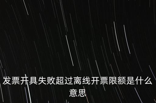 發票開具失敗超過離線開票限額是什么意思