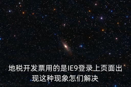 地稅開發票用的是IE9登錄上頁面出現這種現象怎們解決