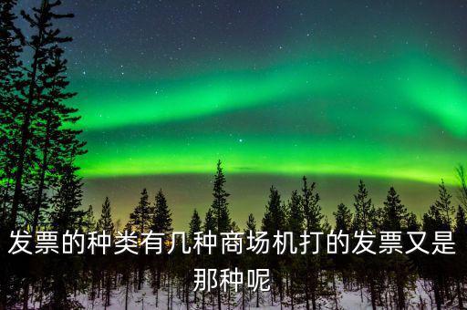 超市都什么類型的發票，發票的種類有幾種商場機打的發票又是那種呢