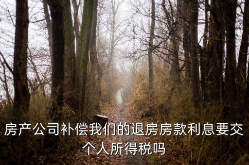 房產公司補償我們的退房房款利息要交個人所得稅嗎