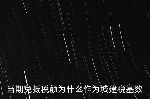 當期免抵稅額為什么作為城建稅基數
