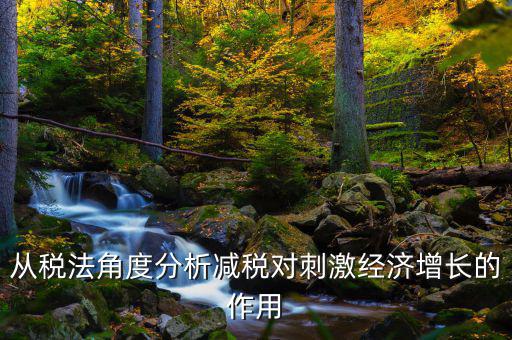 從稅法角度分析減稅對刺激經濟增長的作用
