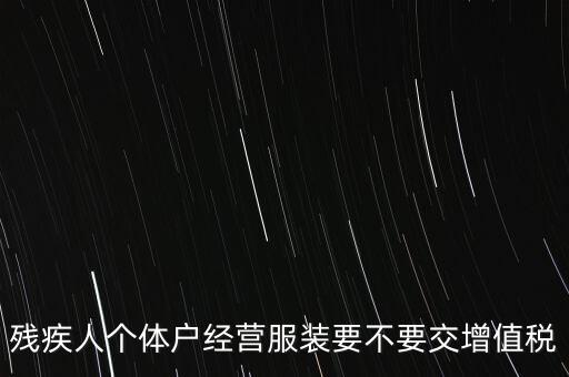 殘疾人個體戶經營服裝要不要交增值稅