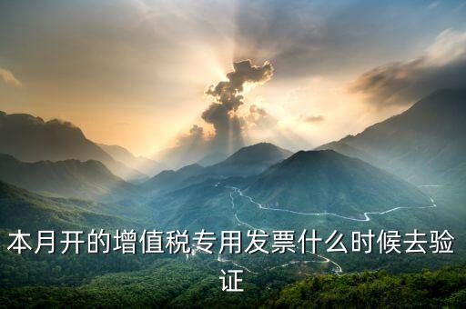 本月開的增值稅專用發票什么時候去驗證