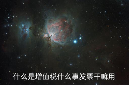 什么是增值稅什么事發票干嘛用