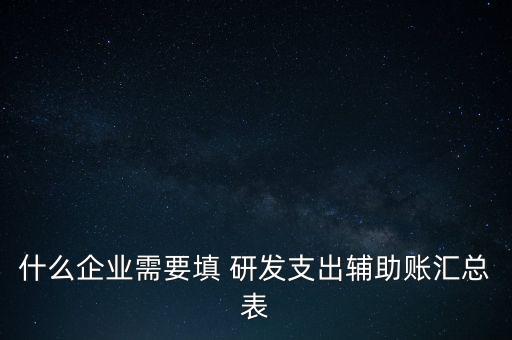 什么企業需要填 研發支出輔助賬匯總表